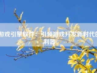 游戏引擎软件：引领游戏开发新时代的利器