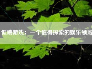 低端游戏：一个值得探索的娱乐领域