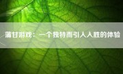 蒲甘游戏：一个独特而引人入胜的体验