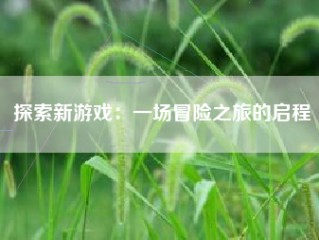 探索新游戏：一场冒险之旅的启程