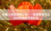 外星人科技游戏公司：一家独特而引人注目的游戏开发巨头