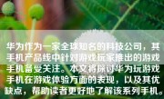 华为作为一家全球知名的科技公司，其手机产品线中针对游戏玩家推出的游戏手机备受关注。本文将探讨华为玩游戏手机在游戏体验方面的表现，以及其优缺点，帮助读者更好地了解该系列手机。