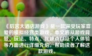 《后宫大酒店游戏》是一款深受玩家喜爱的模拟经营类游戏。本文将从游戏背景、玩法、特点、优缺点以及个人体验等方面进行详细介绍，帮助读者了解这款游戏。