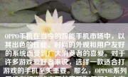 OPPO手机在当今的智能手机市场中，以其出色的性能、时尚的外观和用户友好的系统而受到广大消费者的喜爱。对于许多游戏爱好者来说，选择一款适合打游戏的手机至关重要。那么，OPPOR系列手机在打游戏方面的表现如何呢？本文将详细分析OPPOR系列手机在打游戏时的表现，并给出评价。