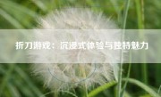 折刀游戏：沉浸式体验与独特魅力