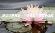 梦幻伏妖游戏：一场视觉与智慧的盛宴