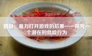 题目：暴力打开游戏的后果——探究一个潜在的危险行为