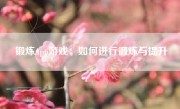 锻炼App游戏：如何进行锻炼与提升