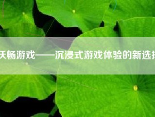 沃畅游戏——沉浸式游戏体验的新选择