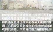 游戏直播中的声音问题一直是许多主播和观众所关注的重点。游戏声音的捕捉和传递在直播过程中起着至关重要的作用，它直接关系到观众的观感体验和游戏的沉浸感。本文将详细介绍如何让游戏直播中的游戏声音更加清晰、生动，从而提升直播效果。