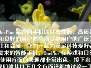 OnePlus 品牌的手机以其高性能、高质量和良好的用户体验而受到用户的广泛关注和喜爱。作为一款为满足科技爱好者需求的智能手机，OnePlus 在游戏和日常使用方面的表现都非常出色。接下来，我们就从以下几个方面详细地讨论一下OnePlus 打游戏的体验。