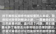 对于那些玩游戏性能较低的人来说，如何应对并找到解决之道，一直是他们关注的重要问题。面对这个问题，我们需要从多个角度去分析并给出合理的建议。这篇文章将会讨论性能较低的游戏体验所带来的一些问题，并探索解决这些问题的方法。