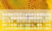 赤壁游戏中的爪子是游戏中重要的装备之一，具有很高的价值和实用性。在这篇文章中，我们将详细介绍赤壁游戏中的爪子如何以及它的特点、属性、作用以及在游戏中如何获取和使用等方面的内容。