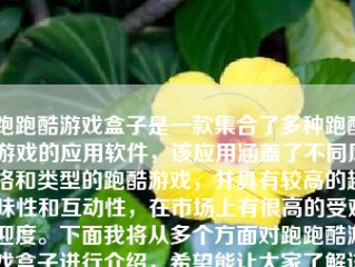 跑跑酷游戏盒子是一款集合了多种跑酷游戏的应用软件，该应用涵盖了不同风格和类型的跑酷游戏，并具有较高的趣味性和互动性，在市场上有很高的受欢迎度。下面我将从多个方面对跑跑酷游戏盒子进行介绍，希望能让大家了解该软件的特性和体验感受。