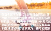 在当今数字化时代，游戏行业蓬勃发展，为各个年龄层的玩家提供了无尽的乐趣和机遇。特别是对于那些想在40岁时仍能通过游戏挣钱的人群，他们不仅有丰富的生活经验和行业洞察力，还可能因游戏爱好转化为职业机遇。下面我们就来探讨一下40岁玩家如何通过游戏实现挣钱的可能性。