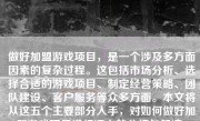 做好加盟游戏项目，是一个涉及多方面因素的复杂过程。这包括市场分析、选择合适的游戏项目、制定经营策略、团队建设、客户服务等众多方面。本文将从这五个主要部分入手，对如何做好加盟游戏项目进行深入的分析与解读。