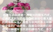 直播互动游戏是一种新兴的娱乐方式，它通过实时互动和游戏机制吸引着大量的观众和玩家。随着互联网的普及和移动设备的广泛使用，直播互动游戏已经成为一种非常受欢迎的赚钱方式。本文将探讨直播互动游戏如何赚钱，并分析其背后的商业模式和盈利策略。