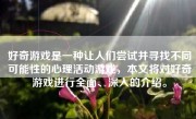 好奇游戏是一种让人们尝试并寻找不同可能性的心理活动游戏，本文将对好奇游戏进行全面、深入的介绍。