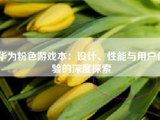 华为粉色游戏本：设计、性能与用户体验的深度探索