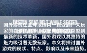 国外游戏在全球范围内一直受到广大玩家的喜爱和追捧。从经典的游戏类型到最新的技术革新，国外游戏以其独特的魅力吸引着无数玩家。本文将探讨国外游戏的现状、特点、影响以及未来趋势。