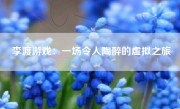 李渡游戏：一场令人陶醉的虚拟之旅