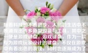 随着科技的不断进步，人们的生活中不断涌现出许多新型设备与工具，其中之一便是游戏键盘。游戏键盘，作为一款专为游戏玩家设计的键盘，不仅在游戏中有着出色的表现，同时也逐渐成为了日常打字工具的新选择。那么，用游戏键盘打字到底怎么样呢？下面将就这一问题进行详细阐述。