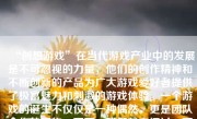 “创想游戏”在当代游戏产业中的发展是不可忽视的力量，他们的创作精神和不断创新的产品为广大游戏爱好者提供了极富魅力和刺激的游戏体验。一个游戏的诞生不仅仅是一种偶然，更是团队合作的产物。下面，我们就来探讨一下“创想游戏”是如何制作游戏的。