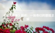 《逆天诛神》游戏：一场奇幻的冒险之旅