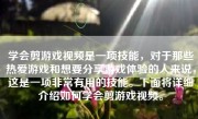 学会剪游戏视频是一项技能，对于那些热爱游戏和想要分享游戏体验的人来说，这是一项非常有用的技能。下面将详细介绍如何学会剪游戏视频。