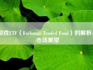 游戏ETF（Exchange Traded Fund）的解析与市场展望