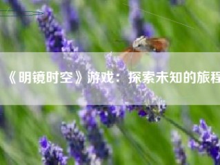 《明镜时空》游戏：探索未知的旅程