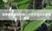 菠萝直播游戏过程：一次互动与乐趣的盛宴