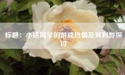 标题：小铭同学的游戏热情及其利弊探讨