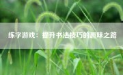 练字游戏：提升书法技巧的趣味之路
