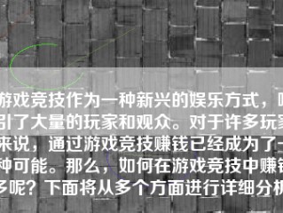 游戏竞技作为一种新兴的娱乐方式，吸引了大量的玩家和观众。对于许多玩家来说，通过游戏竞技赚钱已经成为了一种可能。那么，如何在游戏竞技中赚钱多呢？下面将从多个方面进行详细分析。