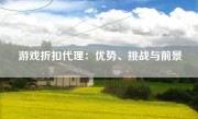 游戏折扣代理：优势、挑战与前景