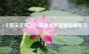 《指尖无双》：沉浸式手游体验新纪元