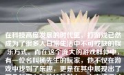 在科技高度发展的时代里，打游戏已然成为了很多人日常生活中不可或缺的娱乐方式。而在这个庞大的游戏群体中，有一位名叫杨先生的玩家，他不仅在游戏中找到了乐趣，更是在其中展现出了不凡的实力和独特的魅力。本文将探讨杨先生打游戏的经历、特点以及其带来的影响。