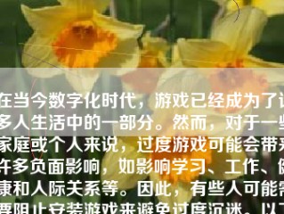 在当今数字化时代，游戏已经成为了许多人生活中的一部分。然而，对于一些家庭或个人来说，过度游戏可能会带来许多负面影响，如影响学习、工作、健康和人际关系等。因此，有些人可能需要阻止安装游戏来避免过度沉迷。以下是如何阻止安装游戏的文章，希望对您有所帮助。