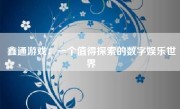 鑫通游戏：一个值得探索的数字娱乐世界