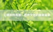 云锦游戏直播：游戏文化的崭新篇章