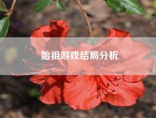 始祖游戏结局分析