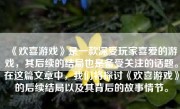 《欢喜游戏》是一款深受玩家喜爱的游戏，其后续的结局也是备受关注的话题。在这篇文章中，我们将探讨《欢喜游戏》的后续结局以及其背后的故事情节。