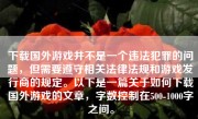 下载国外游戏并不是一个违法犯罪的问题，但需要遵守相关法律法规和游戏发行商的规定。以下是一篇关于如何下载国外游戏的文章，字数控制在500-1000字之间。