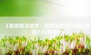 《影游联动游戏：探索新型娱乐模式的潜力与前景》