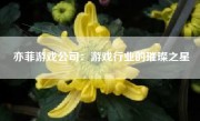 亦菲游戏公司：游戏行业的璀璨之星