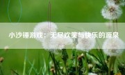 小沙锤游戏：无尽欢笑与快乐的源泉