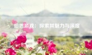 伯思游戏：探索其魅力与深度