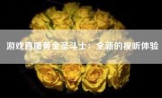 游戏直播黄金圣斗士：全新的视听体验