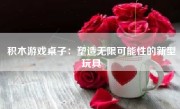 积木游戏桌子：塑造无限可能性的新型玩具